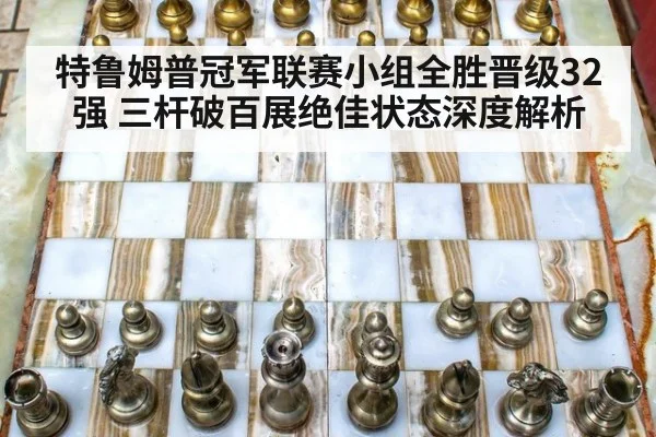 特鲁姆普冠军联赛小组全胜晋级32强 三杆破百展绝佳状态深度解析 | jiuyou game