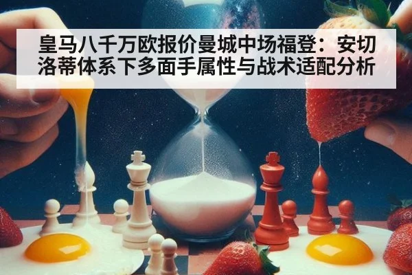 皇马八千万欧报价曼城中场福登：安切洛蒂体系下多面手属性与战术适配分析 | jiuyou game
