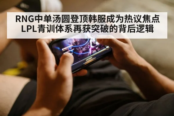 RNG中单汤圆登顶韩服成为热议焦点 LPL青训体系再获突破的背后逻辑 | jiuyou game