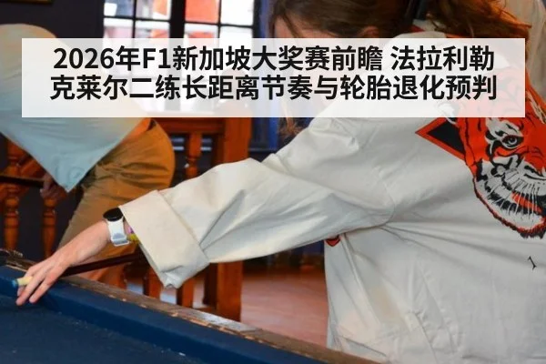 2026年F1新加坡大奖赛前瞻 法拉利勒克莱尔二练长距离节奏与轮胎退化预判 | jiuyou game
