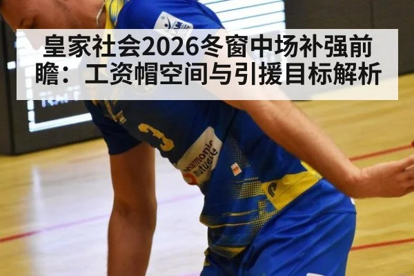 皇家社会2026冬窗中场补强前瞻：工资帽空间与引援目标解析 | jiuyou game