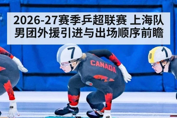 2026-27赛季乒超联赛 上海队男团外援引进与出场顺序前瞻 | jiuyou game