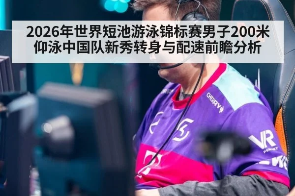 2026年世界短池游泳锦标赛男子200米仰泳中国队新秀转身与配速前瞻分析 | jiuyou game