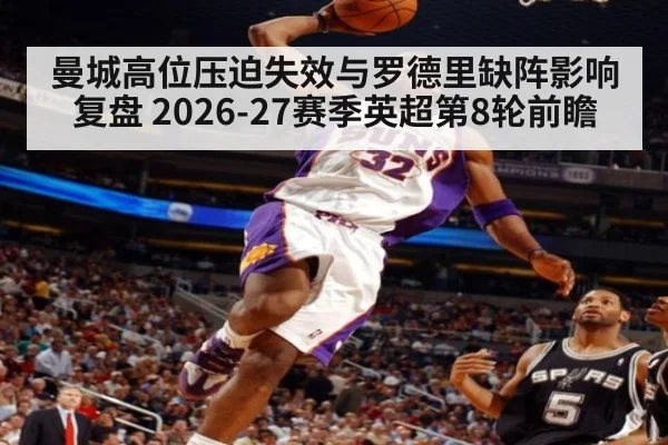 曼城高位压迫失效与罗德里缺阵影响复盘 2026-27赛季英超第8轮前瞻