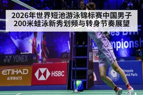 2026年世界短池游泳锦标赛中国男子200米蛙泳新秀划频与转身节奏展望